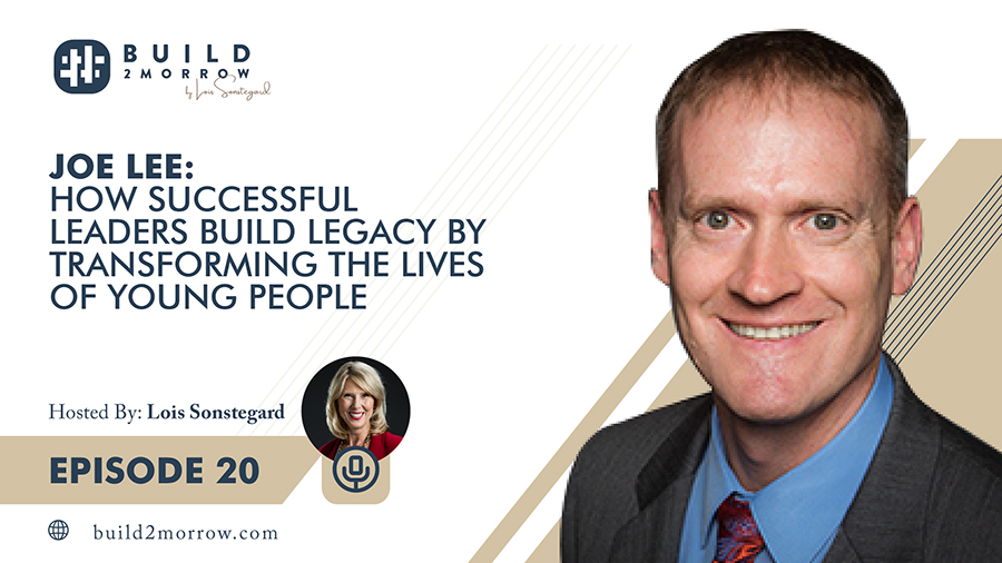 Episode 20 – Joe Lee:  “How Successful Leaders Build Legacy By Transforming the Lives of Young People” with Lois Sonstegard