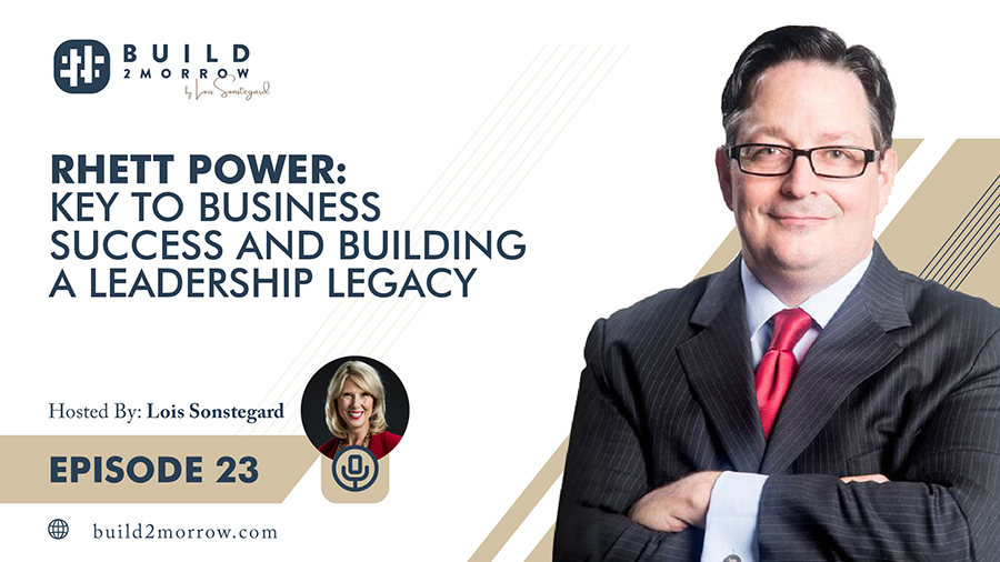 Episode 23 – Rhett Power: “Key to Business Success and Building a Leadership Legacy”