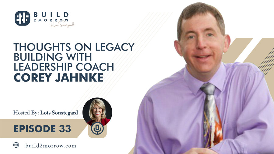 Episode 33 – Thoughts on Legacy Building with Leadership Coach Corey Jahnke