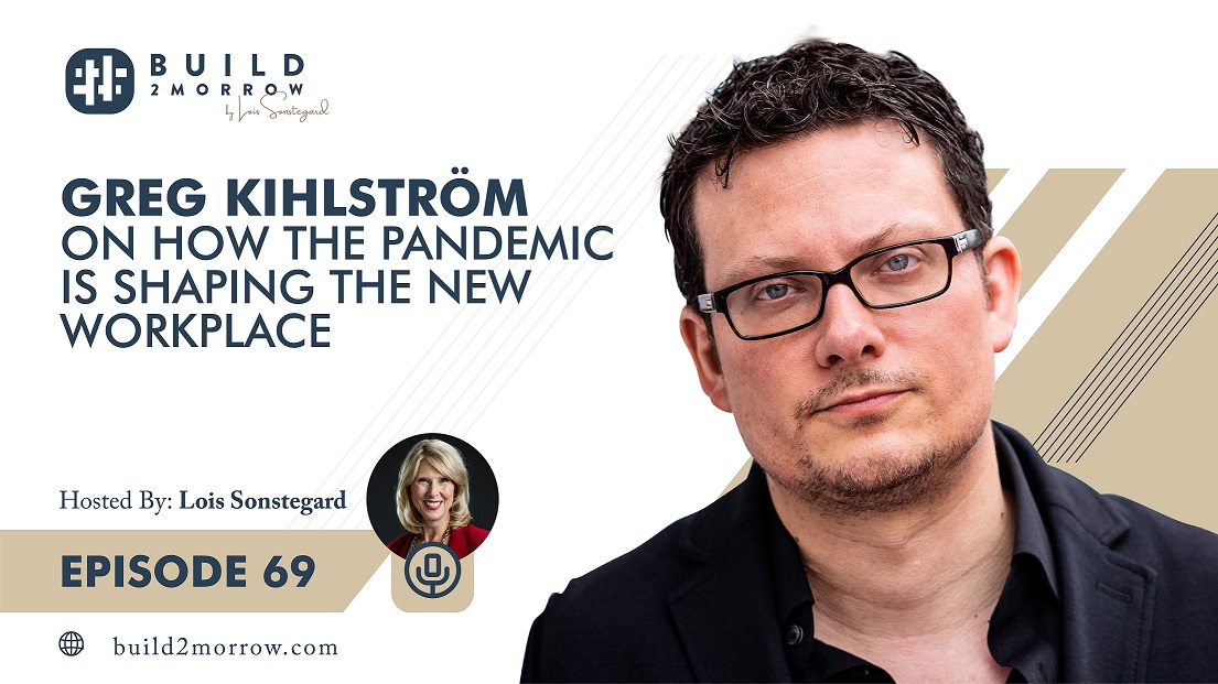 Episode 69 – Greg Kihlstrӧm on How the Pandemic Is Shaping the New Workplace