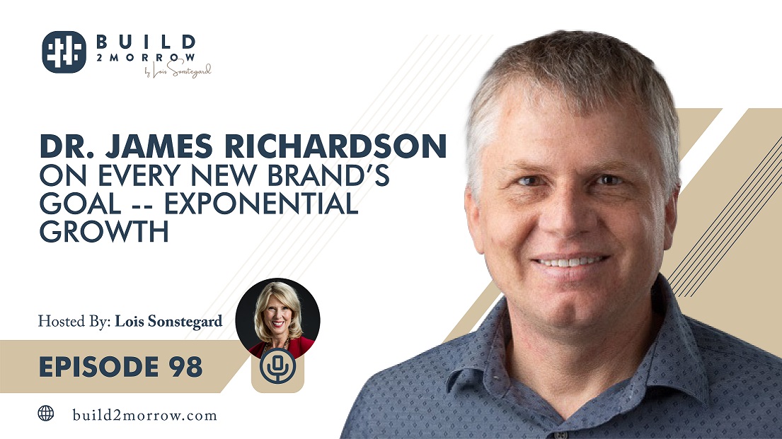 Episode 98-Dr. James Richardson on Every New Brand’s Goal-Exponential Growth