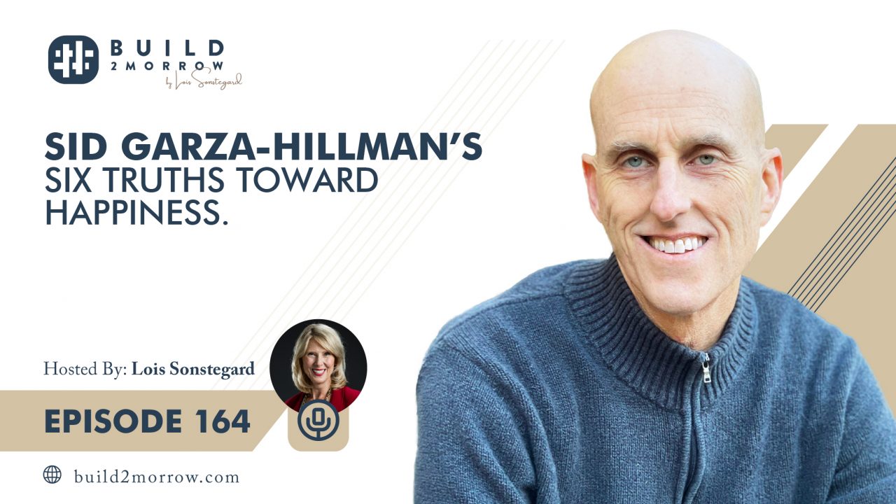 Episode 164-Sid Garza-Hillman’s Six Truths toward Happiness
