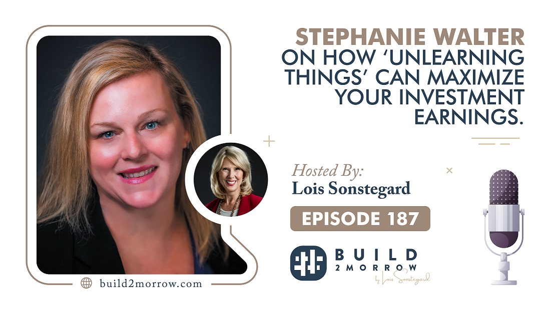Episode 187-Stephanie Walter on How ‘Unlearning Things’ Can Maximize Your Investment Earnings