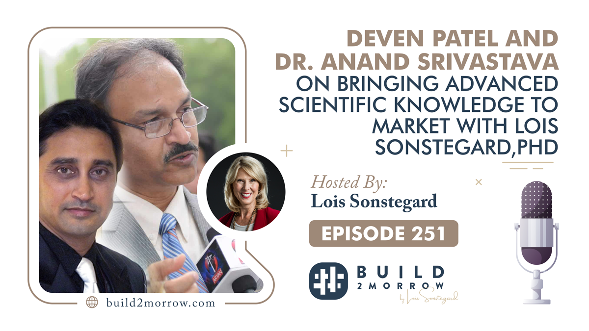 Episode 251- Deven Patel and Dr. Anand Srivastava on Bringing Advanced Scientific Knowledge to Market with Lois Sonstegard,PHD