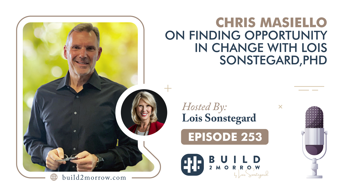 Episode 253 – Chris Masiello on Finding Opportunity in Change with Lois Sonstegard,PHD