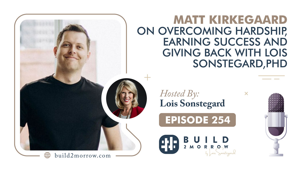 Episode 254 – Matt Kirkegaard on Overcoming Hardship, Earning Success and Giving Back with Lois Sonstegard