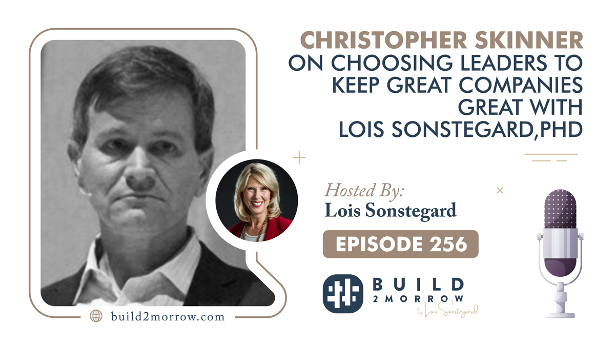 Episode 256 – Christopher Skinner on Choosing Leaders to Keep Great Companies Great with Lois Sonstegard,PHD
