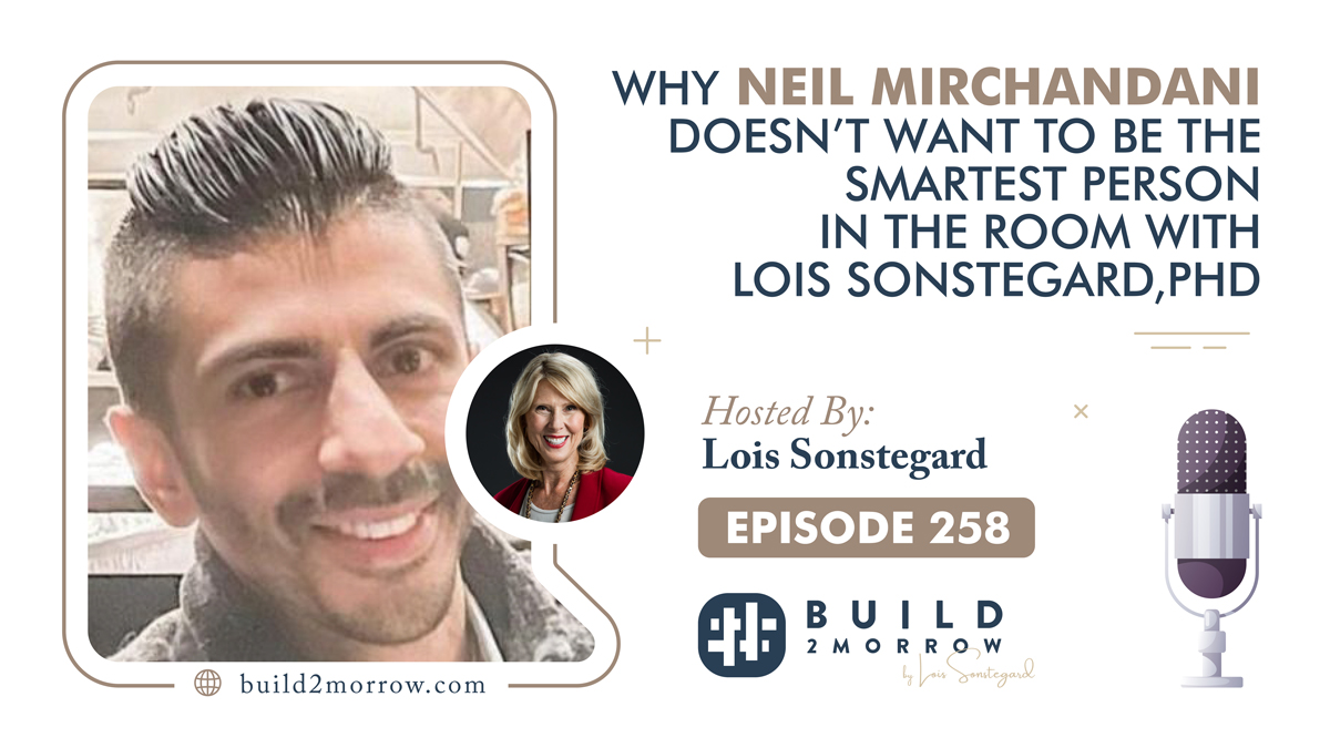 Episode 258 – Why Neil Mirchandani Doesn’t Want to be the Smartest Person in the Room with Lois Sonstegard,PHD